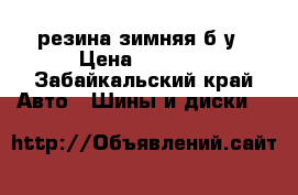 резина зимняя б/у › Цена ­ 4 000 - Забайкальский край Авто » Шины и диски   